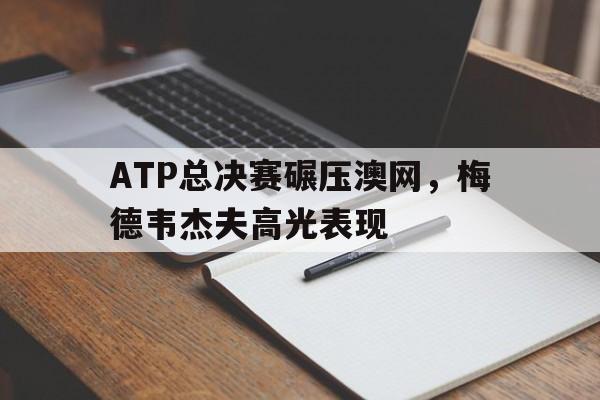 爱游戏在线-ATP总决赛碾压澳网，梅德韦杰夫高光表现